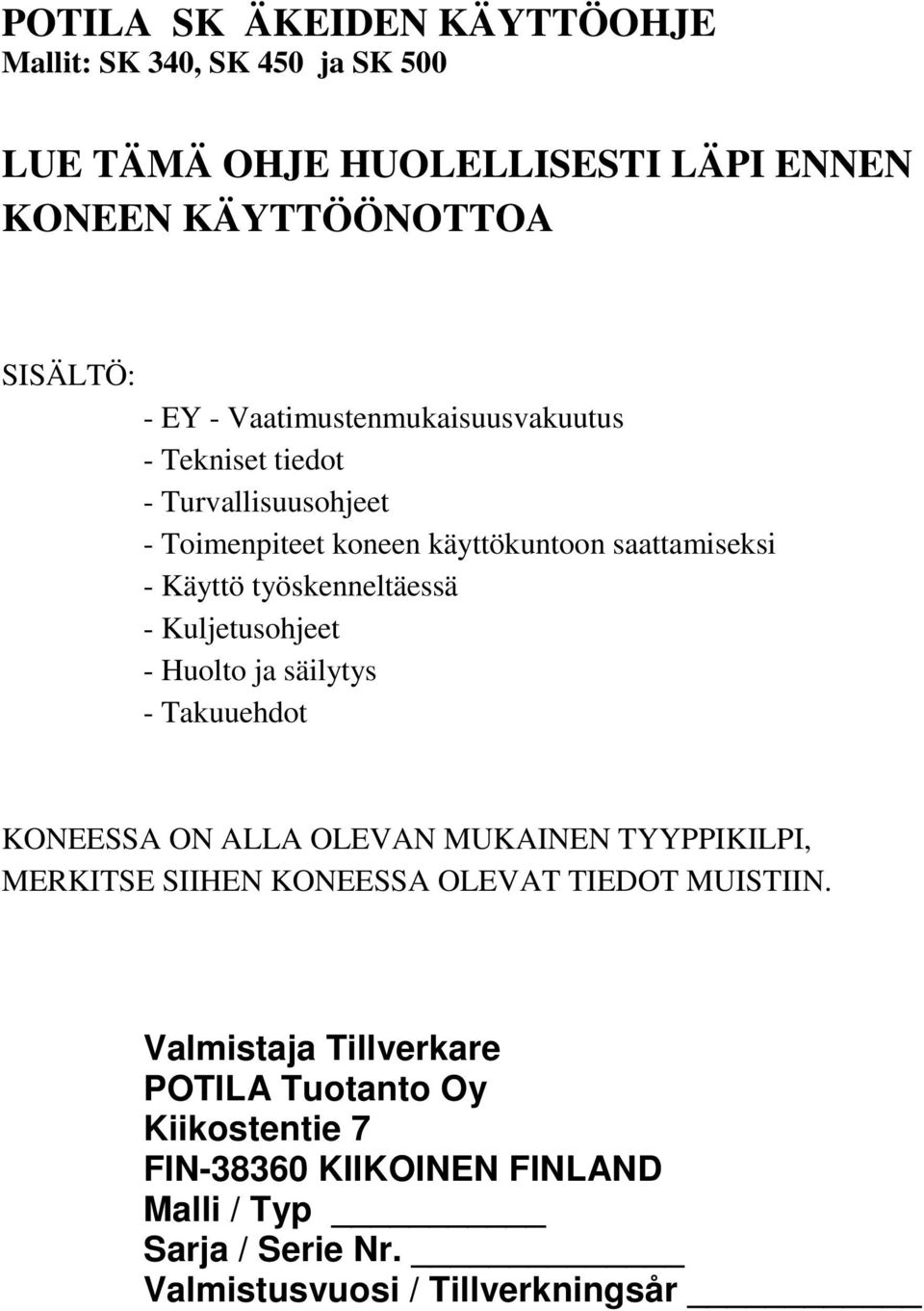 - Kuljetusohjeet - Huolto ja säilytys - Takuuehdot KONEESSA ON ALLA OLEVAN MUKAINEN TYYPPIKILPI, MERKITSE SIIHEN KONEESSA OLEVAT TIEDOT