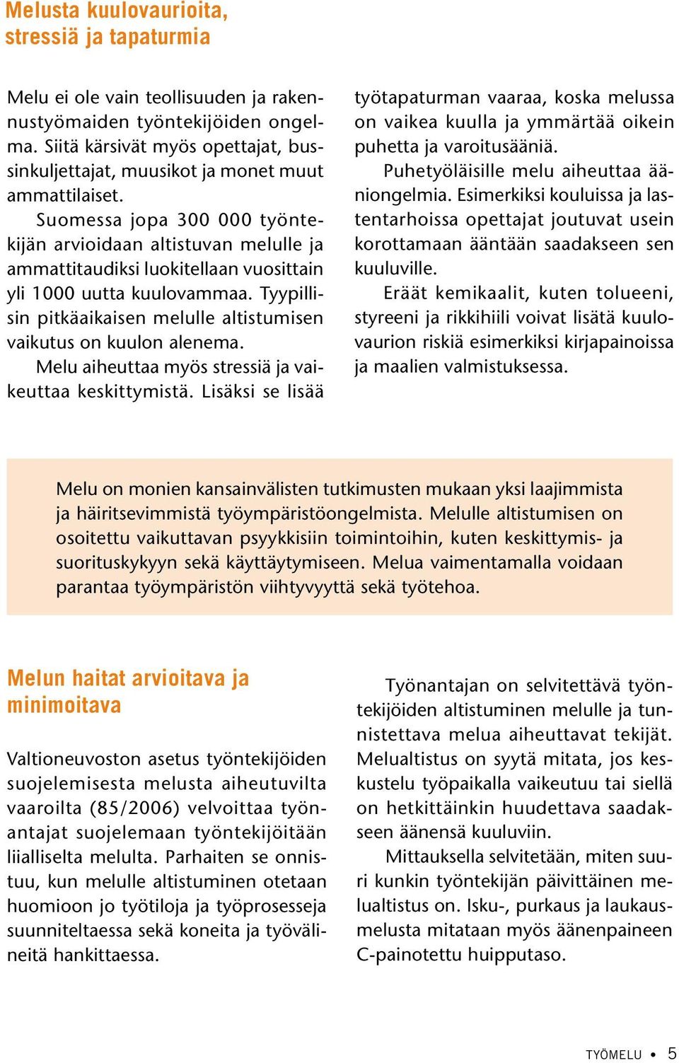 Suomessa jopa 300 000 työntekijän arvioidaan altistuvan melulle ja ammattitaudiksi luokitellaan vuosittain yli 1000 uutta kuulovammaa.