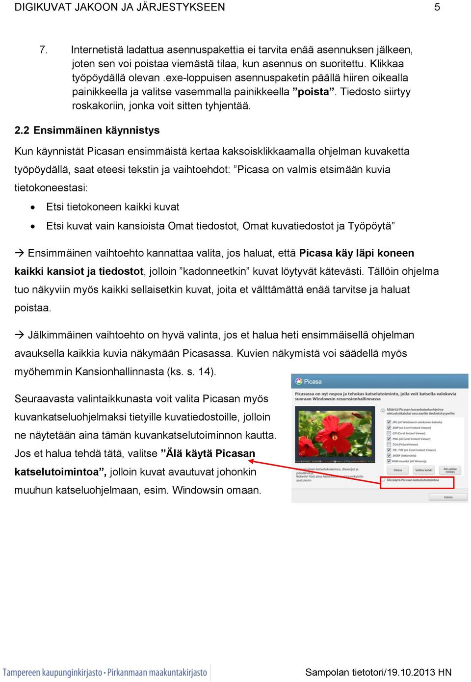 2 Ensimmäinen käynnistys Kun käynnistät Picasan ensimmäistä kertaa kaksoisklikkaamalla ohjelman kuvaketta työpöydällä, saat eteesi tekstin ja vaihtoehdot: Picasa on valmis etsimään kuvia