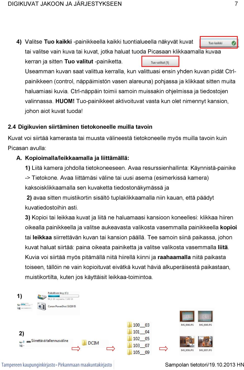 Useamman kuvan saat valittua kerralla, kun valittuasi ensin yhden kuvan pidät Ctrlpainikkeen (control, näppäimistön vasen alareuna) pohjassa ja klikkaat sitten muita haluamiasi kuvia.