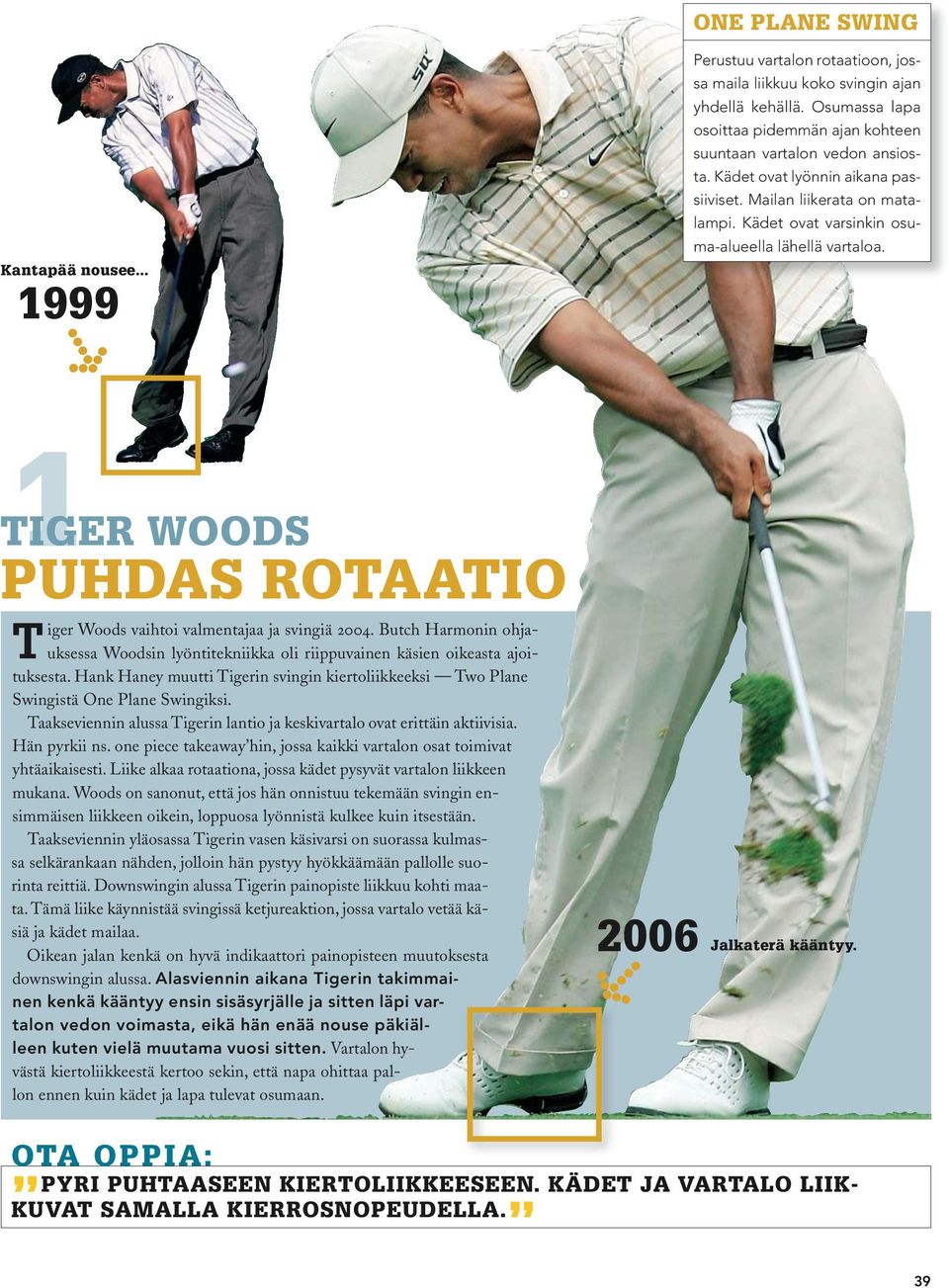 Kädet ovat varsinkin osuma-alueella lähellä vartaloa. 1 TIGER WOODS PUHDAS ROTAATIO iger Woods vaihtoi valmentajaa ja svingiä 2004.