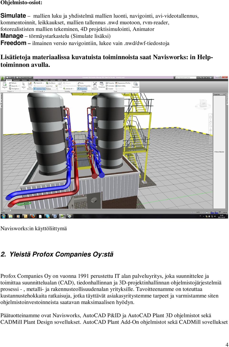 nwd/dwf-tiedostoja Lisätietoja materiaalissa kuvatuista toiminnoista saat Navisworks: in Helptoiminnon avulla. Navisworks:in käyttöliittymä 2.