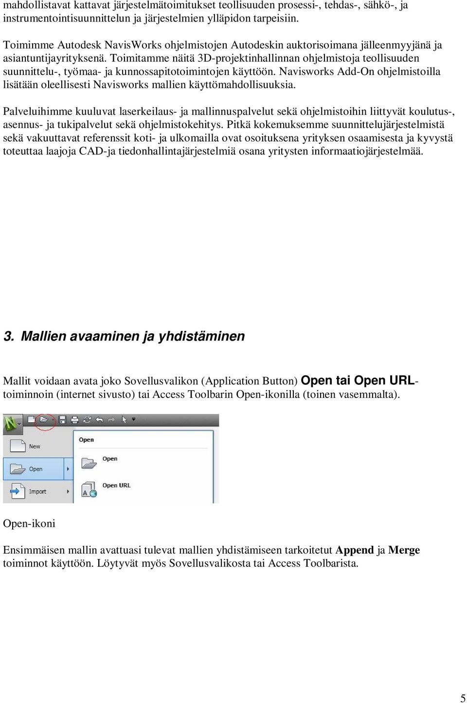 Toimitamme näitä 3D-projektinhallinnan ohjelmistoja teollisuuden suunnittelu-, työmaa- ja kunnossapitotoimintojen käyttöön.