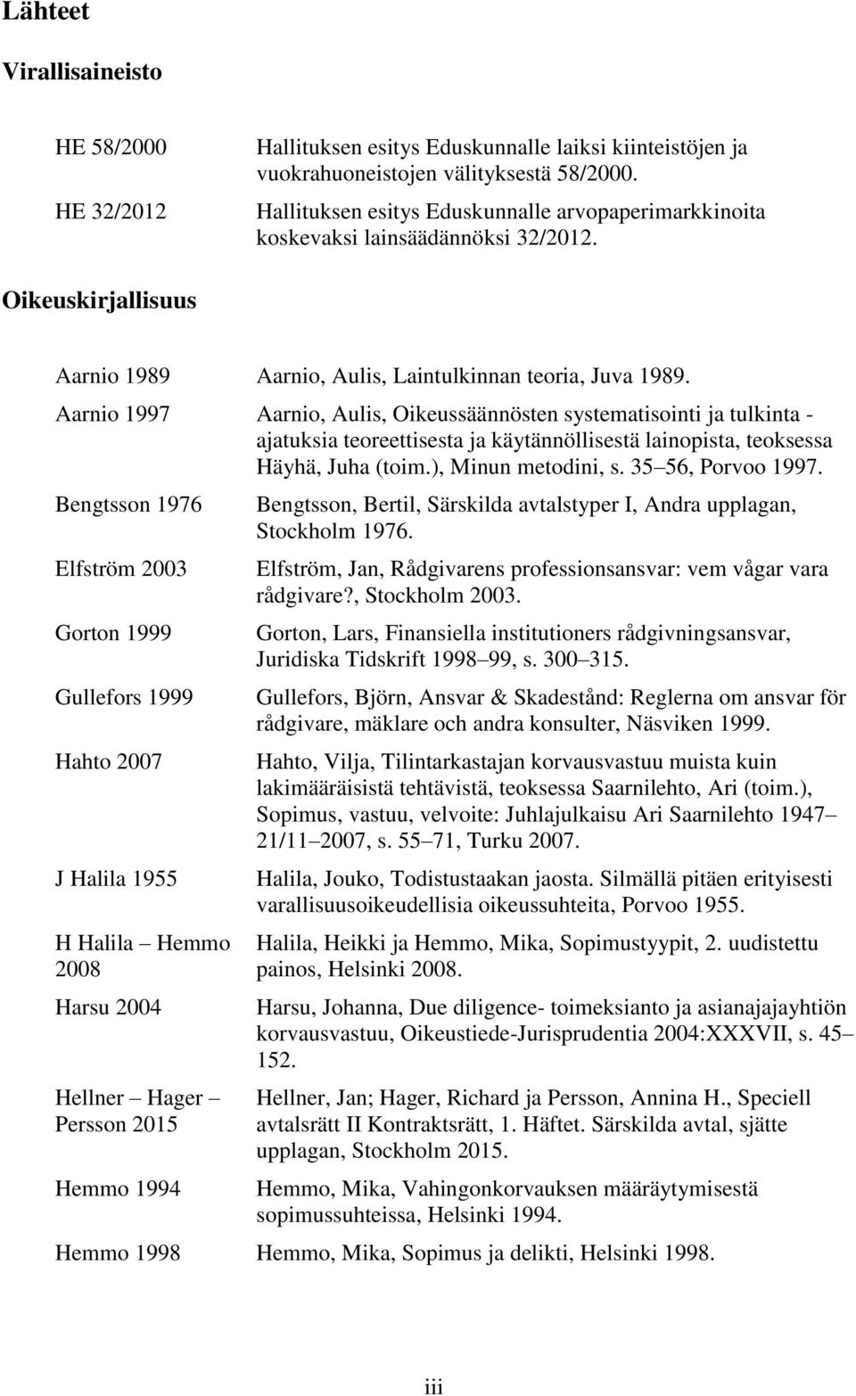 Aarnio 1997 Aarnio, Aulis, Oikeussäännösten systematisointi ja tulkinta - ajatuksia teoreettisesta ja käytännöllisestä lainopista, teoksessa Häyhä, Juha (toim.), Minun metodini, s. 35 56, Porvoo 1997.