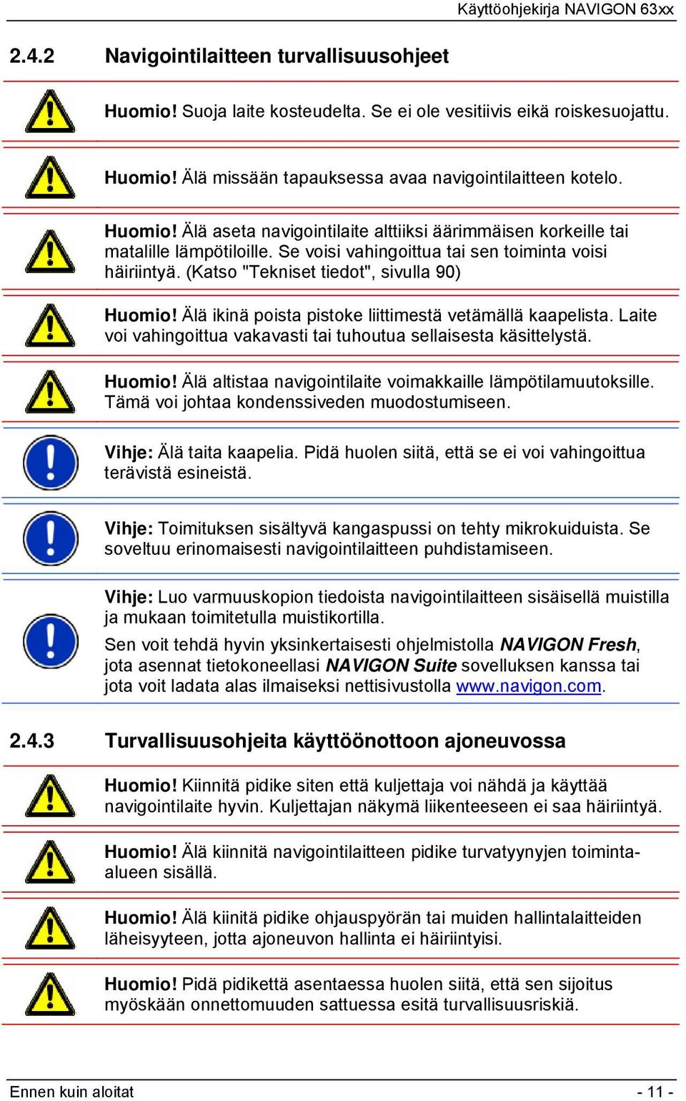 Laite voi vahingoittua vakavasti tai tuhoutua sellaisesta käsittelystä. Huomio! Älä altistaa navigointilaite voimakkaille lämpötilamuutoksille. Tämä voi johtaa kondenssiveden muodostumiseen.