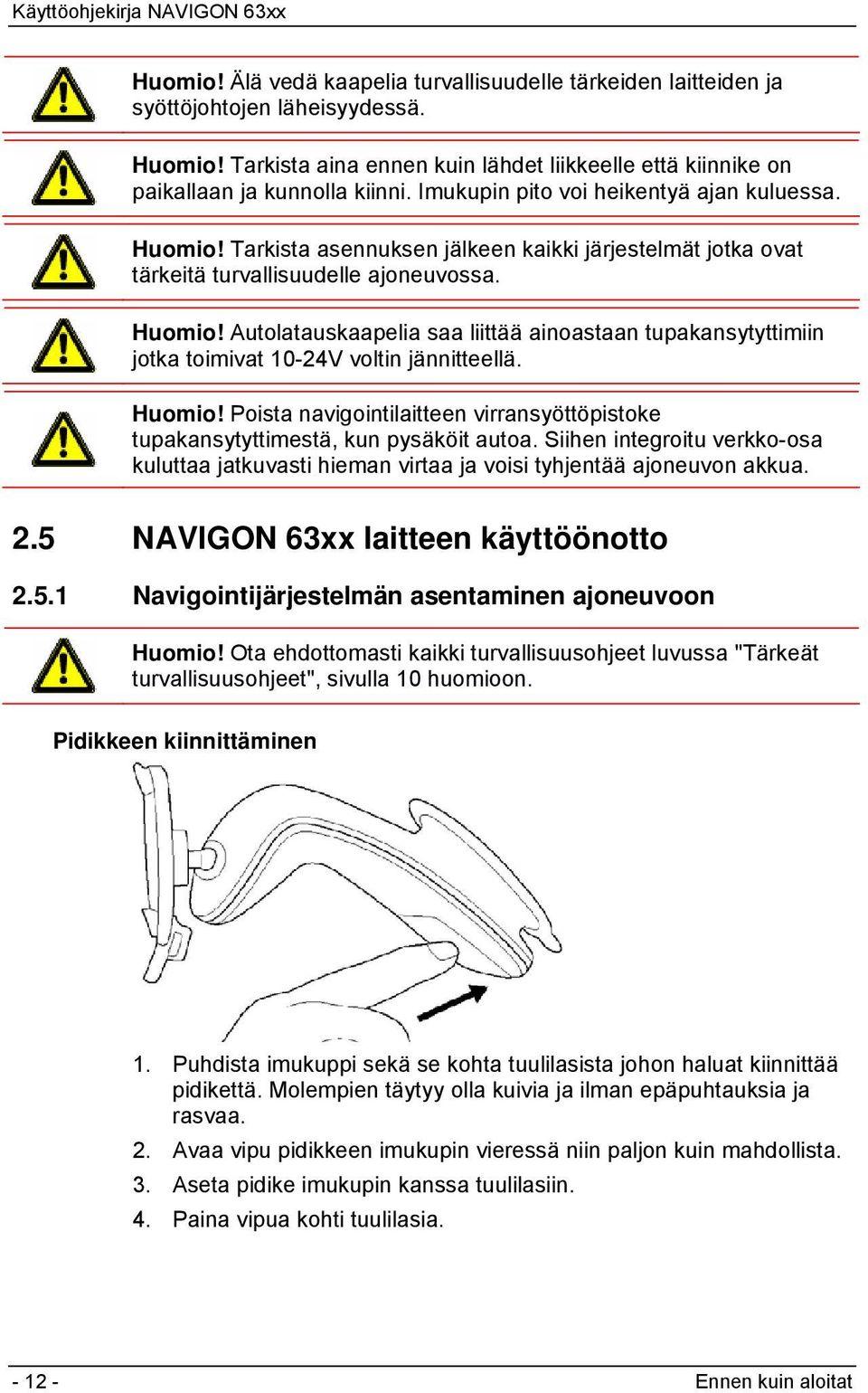 Huomio! Poista navigointilaitteen virransyöttöpistoke tupakansytyttimestä, kun pysäköit autoa. Siihen integroitu verkko-osa kuluttaa jatkuvasti hieman virtaa ja voisi tyhjentää ajoneuvon akkua. 2.