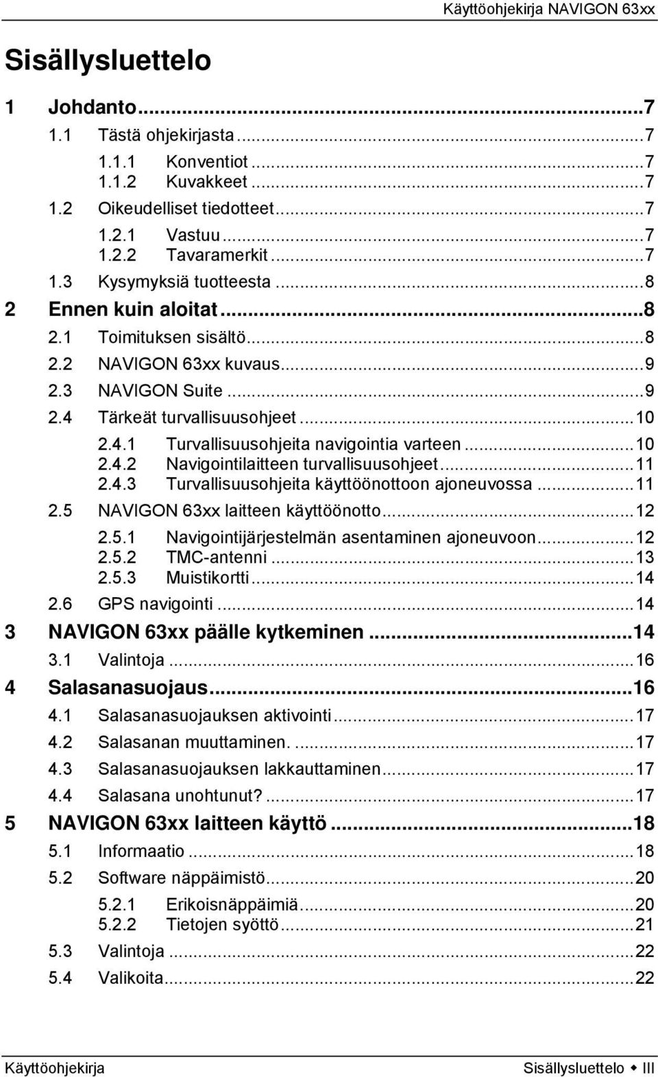 ..11 2.4.3 Turvallisuusohjeita käyttöönottoon ajoneuvossa...11 2.5 NAVIGON 63xx laitteen käyttöönotto...12 2.5.1 Navigointijärjestelmän asentaminen ajoneuvoon...12 2.5.2 TMC-antenni...13 2.5.3 Muistikortti.