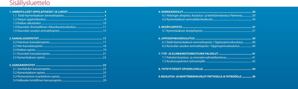 ..19 2.1 Kouvolan kansalaisopisto...21 2.5 Kymenlaakson opisto...22 3. Kansanopistot... 23 3.1 Jamilahden kansanopisto...23 3.2 Kymenlaakson opisto...25 3.3 Perheniemen evankelinen opisto...27 3.
