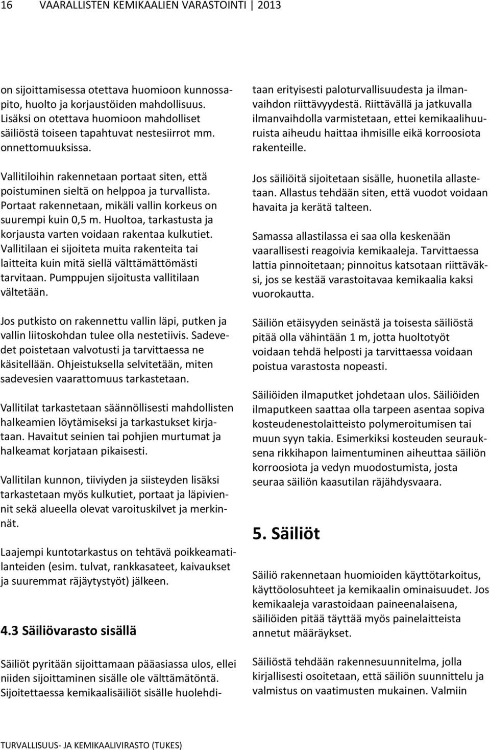 Portaat rakennetaan, mikäli vallin korkeus on suurempi kuin,5 m. Huoltoa, tarkastusta ja korjausta varten voidaan rakentaa kulkutiet.