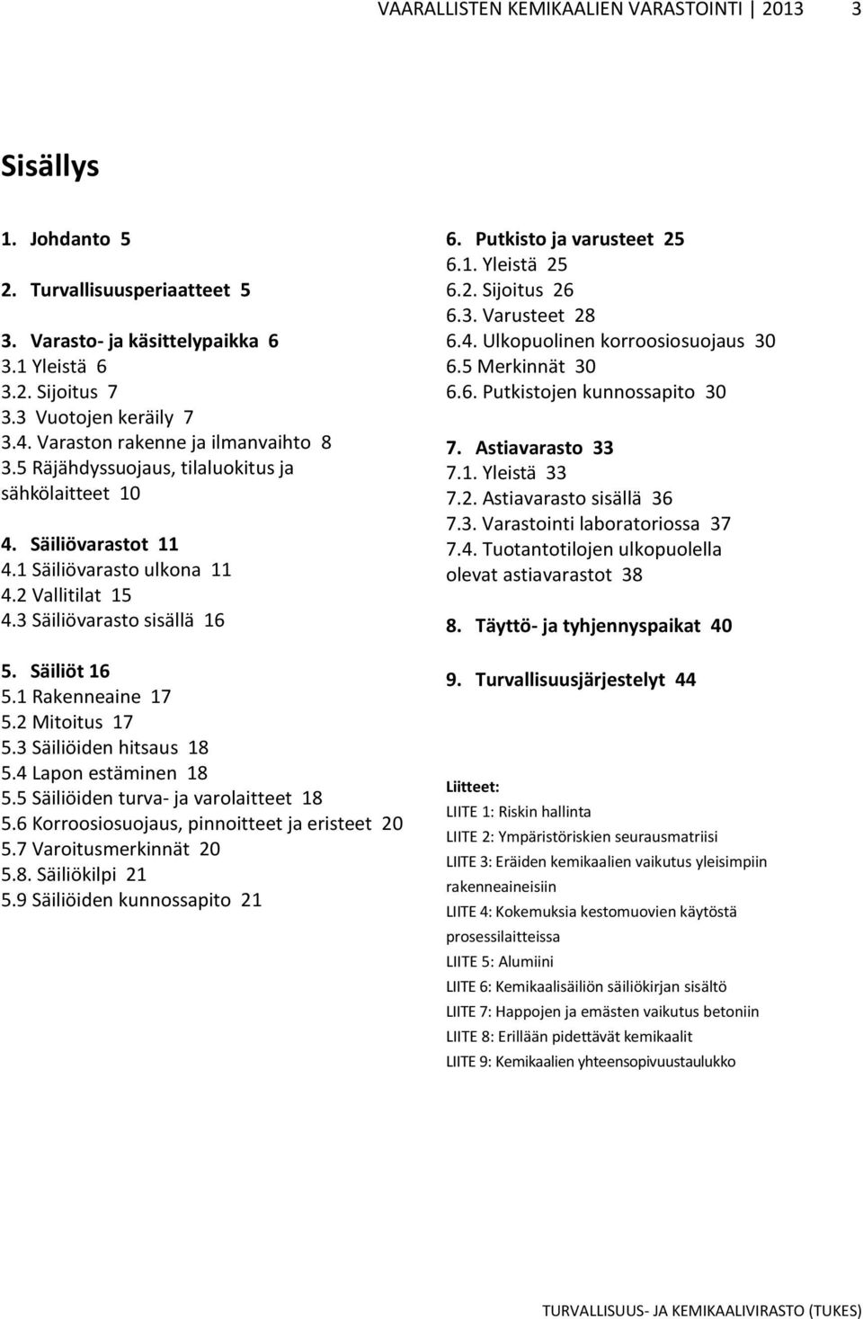 1 Rakenneaine 17 5. Mitoitus 17 5.3 Säiliöiden hitsaus 18 5.4 Lapon estäminen 18 5.5 Säiliöiden turva- ja varolaitteet 18 5.6 Korroosiosuojaus, pinnoitteet ja eristeet 5.7 Varoitusmerkinnät 5.8. Säiliökilpi 1 5.