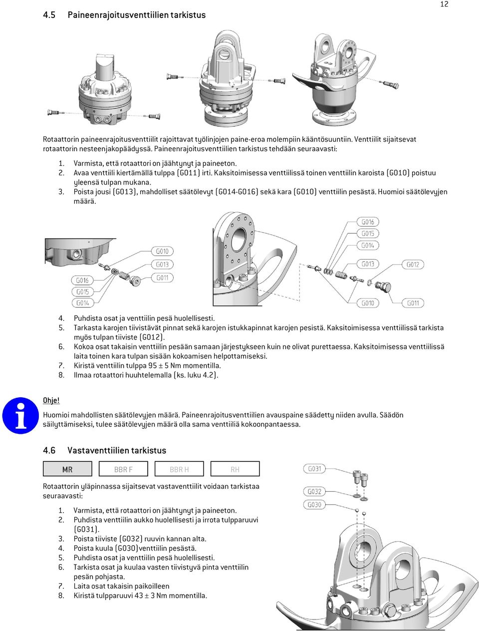 Kaksitoimisessa venttiilissä toinen venttiilin karoista (G010) poistuu yleensä tulpan mukana. 3. Poista jousi (G013), mahdolliset säätölevyt (G014-G016) sekä kara (G010) venttiilin pesästä.