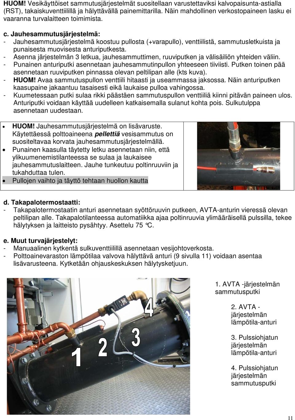 Jauhesammutusjärjestelmä: - Jauhesammutusjärjestelmä koostuu pullosta (+varapullo), venttiilistä, sammutusletkuista ja punaisesta muovisesta anturiputkesta.