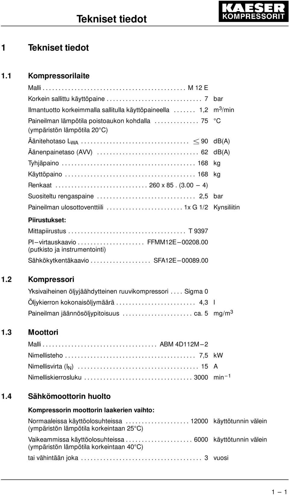 .. 168 kg Renkaat... 260 x 85. (3.00 --- 4) Suositeltu rengaspaine... 2,5 bar Paineilman ulosottoventtiili... 1x G 1/2 Kynsiliitin Piirustukset: Mittapiirustus... T 9397 PI---virtauskaavio.