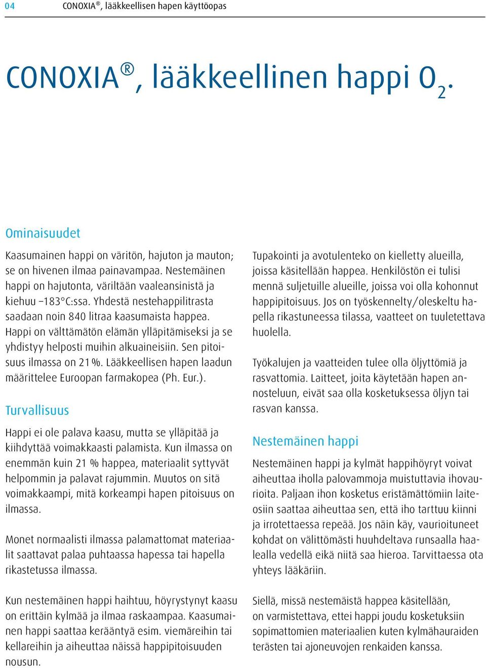 Happi on välttämätön elämän ylläpitämiseksi ja se yhdistyy helposti muihin alkuaineisiin. Sen pitoisuus ilmassa on 21%. Lääkkeellisen hapen laadun mää rittelee Euroopan farmakopea (Ph. Eur.).