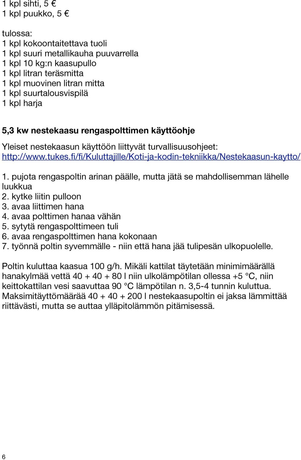 fi/fi/kuluttajille/koti-ja-kodin-tekniikka/nestekaasun-kaytto/ 1. pujota rengaspoltin arinan päälle, mutta jätä se mahdollisemman lähelle luukkua 2. kytke liitin pulloon 3. avaa liittimen hana 4.