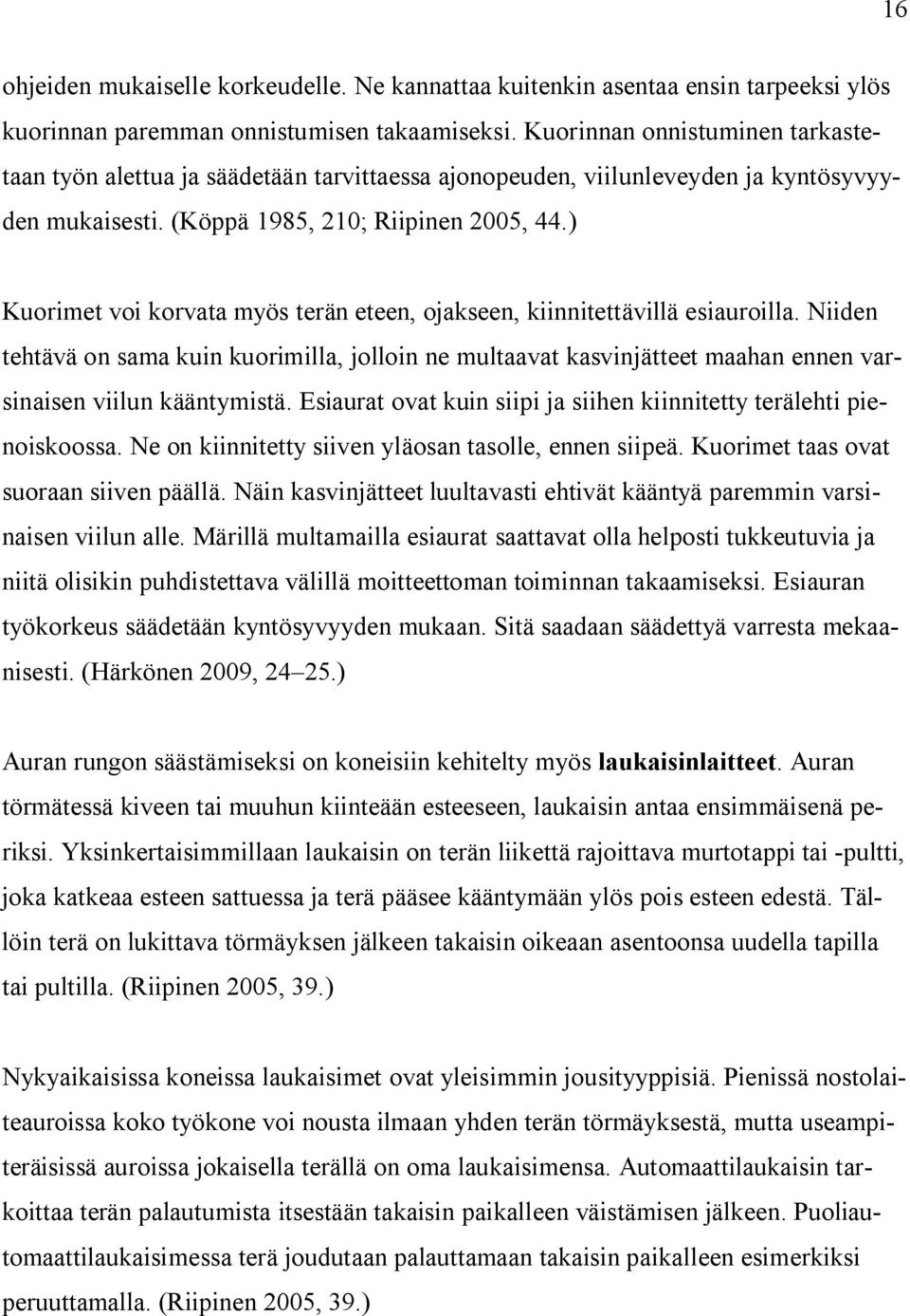 ) Kuorimet voi korvata myös terän eteen, ojakseen, kiinnitettävillä esiauroilla. Niiden tehtävä on sama kuin kuorimilla, jolloin ne multaavat kasvinjätteet maahan ennen varsinaisen viilun kääntymistä.