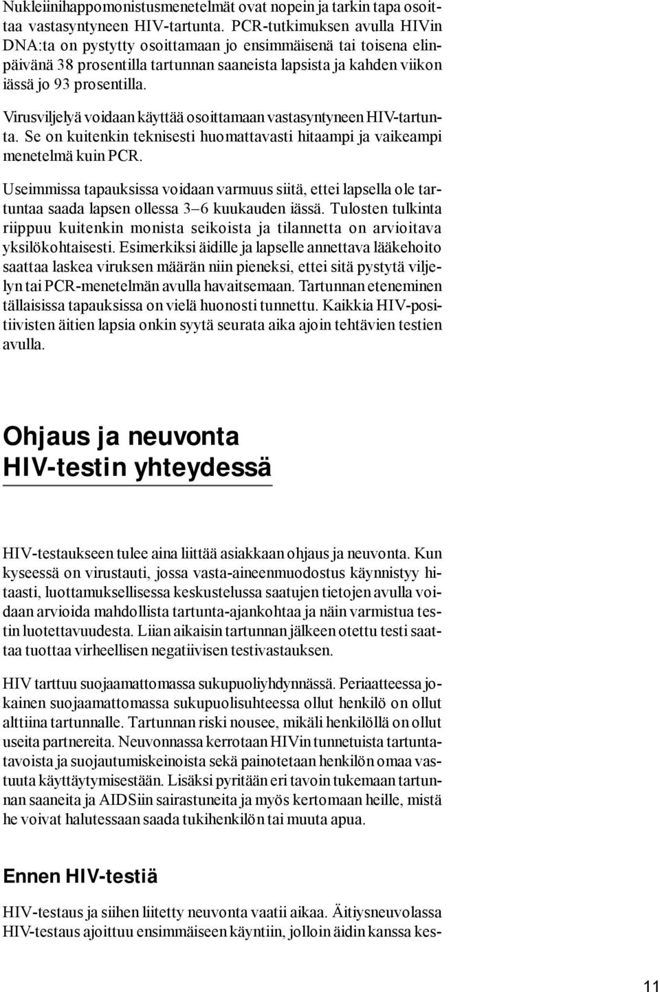 Virusviljelyä voidaan käyttää osoittamaan vastasyntyneen HIV-tartunta. Se on kuitenkin teknisesti huomattavasti hitaampi ja vaikeampi menetelmä kuin PCR.