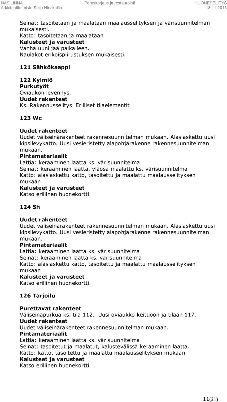 Uusi vesieristetty alapohjarakenne rakennesuunnitelman mukaan. Lattia: keraaminen laatta ks. värisuunnitelma Seinät: keraaminen laatta, yläosa maalattu ks.