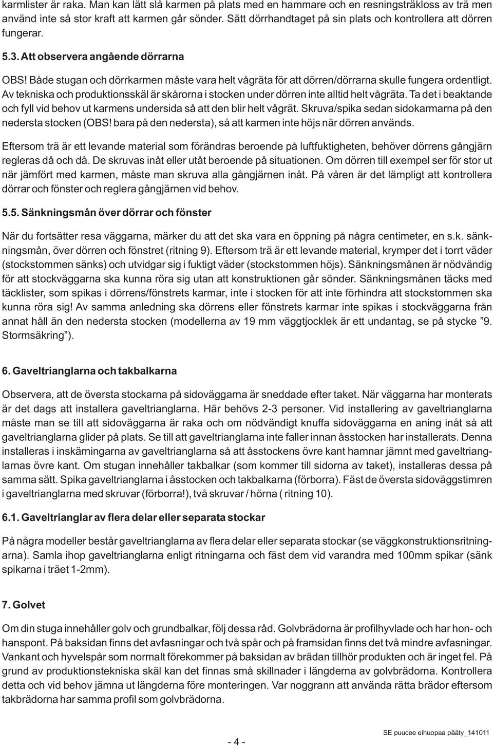 Både stugan och dörrkarmen måste vara helt vågräta för att dörren/dörrarna skulle fungera ordentligt. Av tekniska och produktionsskäl är skårorna i stocken under dörren inte alltid helt vågräta.