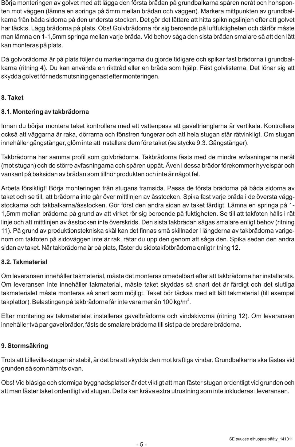 Golvbrädorna rör sig beroende på luftfuktigheten och därför måste man lämna en 1-1,5mm springa mellan varje bräda. Vid behov såga den sista brädan smalare så att den lätt kan monteras på plats.