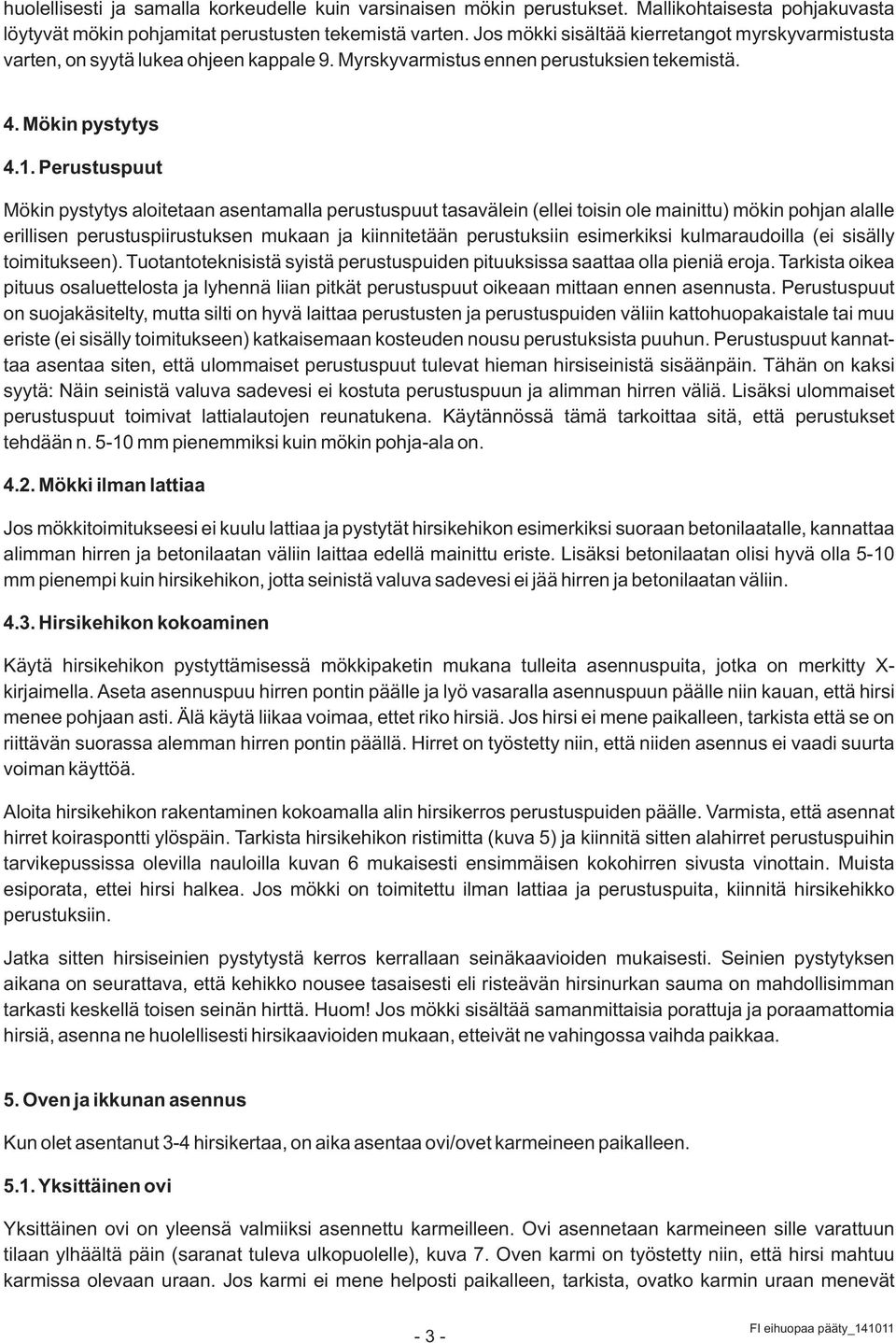 Perustuspuut Mökin pystytys aloitetaan asentamalla perustuspuut tasavälein (ellei toisin ole mainittu) mökin pohjan alalle erillisen perustuspiirustuksen mukaan ja kiinnitetään perustuksiin