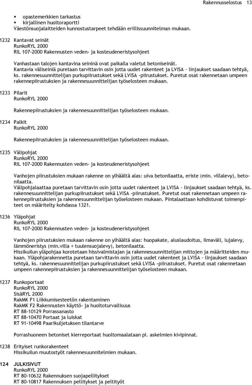 Kantavia väliseiniä puretaan tarvittavin osin jotta uudet rakenteet ja LVISA linjaukset saadaan tehtyä, ks. rakennesuunnittelijan purkupiirustukset sekä LVISA piirustukset.