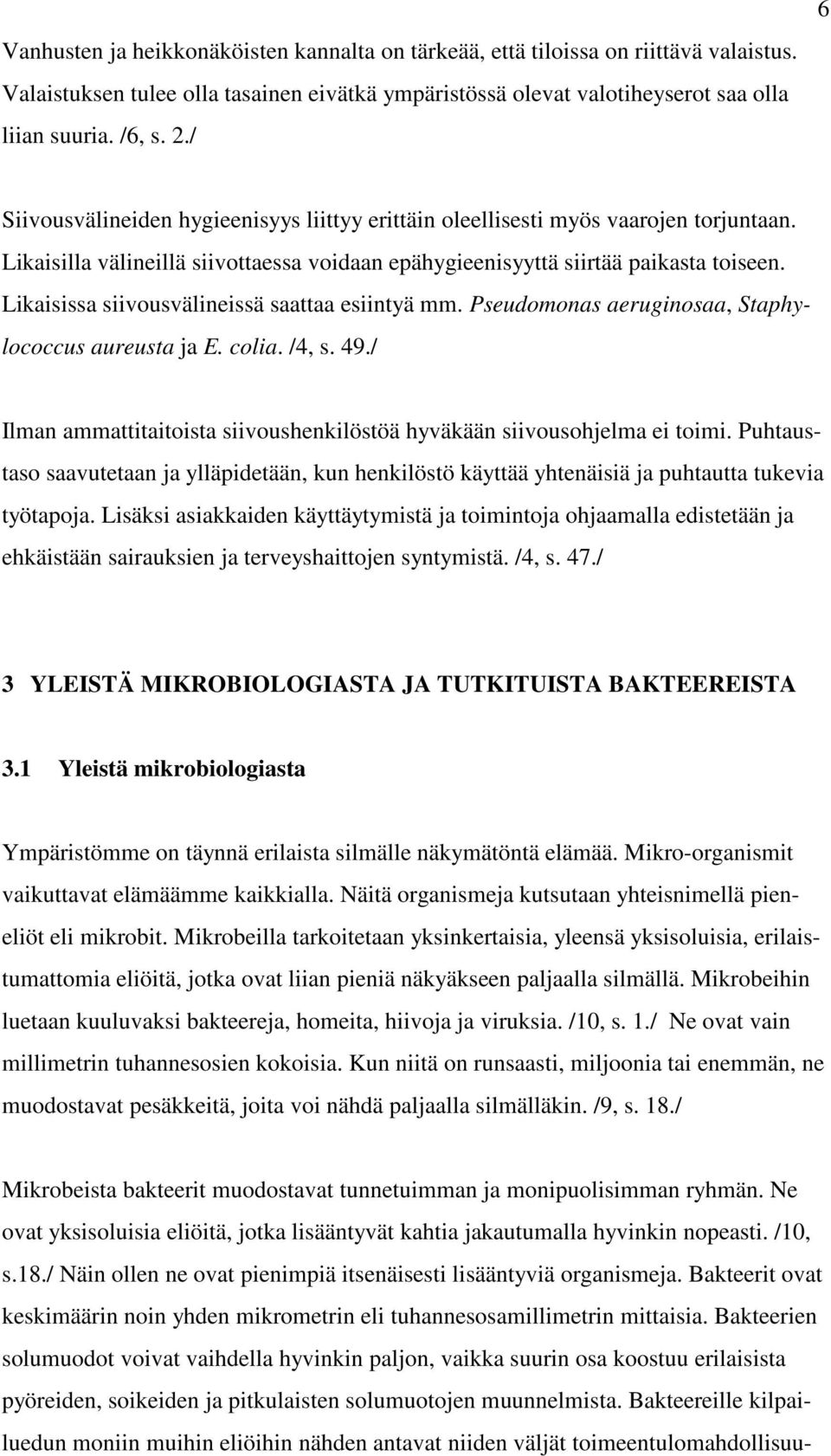 Likaisissa siivousvälineissä saattaa esiintyä mm. Pseudomonas aeruginosaa, Staphylococcus aureusta ja E. colia. /4, s. 49./ Ilman ammattitaitoista siivoushenkilöstöä hyväkään siivousohjelma ei toimi.