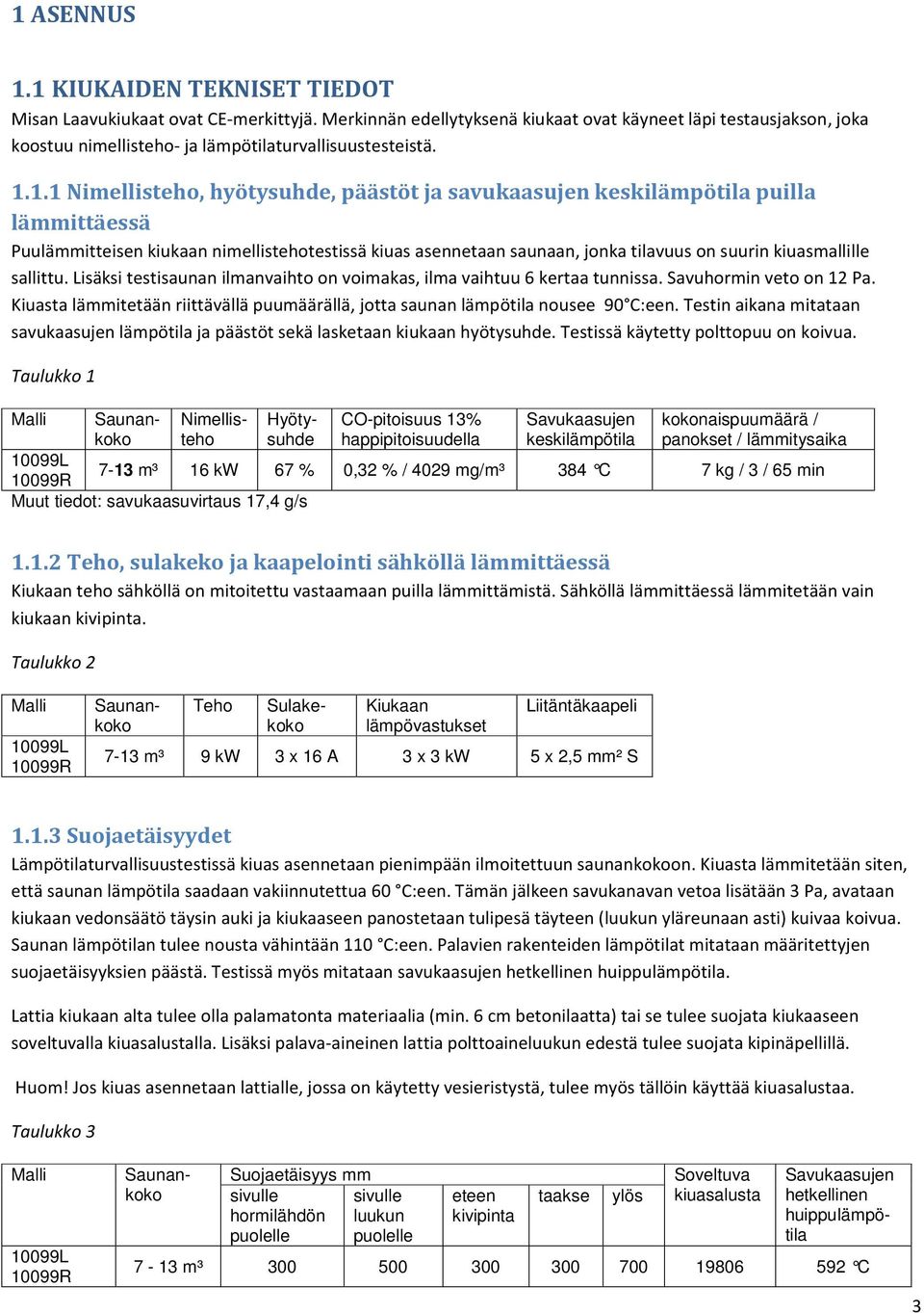 1.1 Nimellisteho, hyötysuhde, päästöt ja savukaasujen keskilämpötila puilla lämmittäessä Puulämmitteisen kiukaan nimellistehotestissä kiuas asennetaan saunaan, jonka tilavuus on suurin kiuasmallille