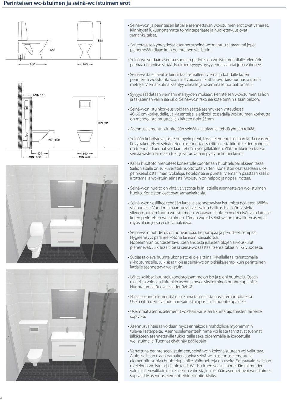 Seinä-wc voidaan asentaa suoraan perinteisen wc-istuimen tilalle. Viemärin paikkaa ei tarvitse siirtää. Istuimen syvyys pysyy ennallaan tai jopa vähenee.