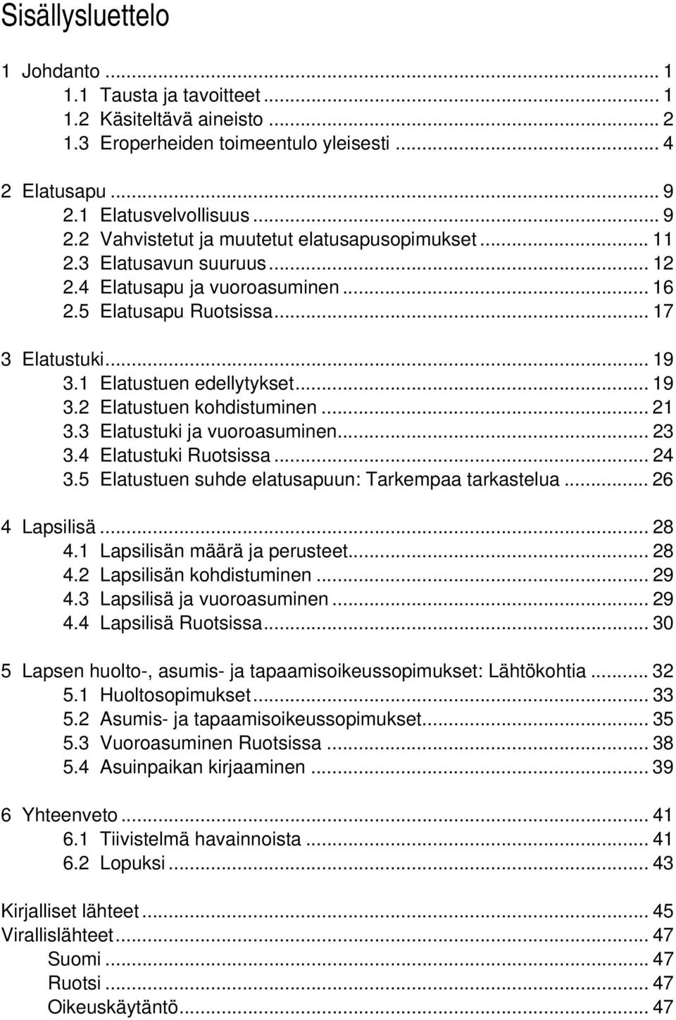 1 Elatustuen edellytykset... 19 3.2 Elatustuen kohdistuminen... 21 3.3 Elatustuki ja vuoroasuminen... 23 3.4 Elatustuki Ruotsissa... 24 3.5 Elatustuen suhde elatusapuun: Tarkempaa tarkastelua.