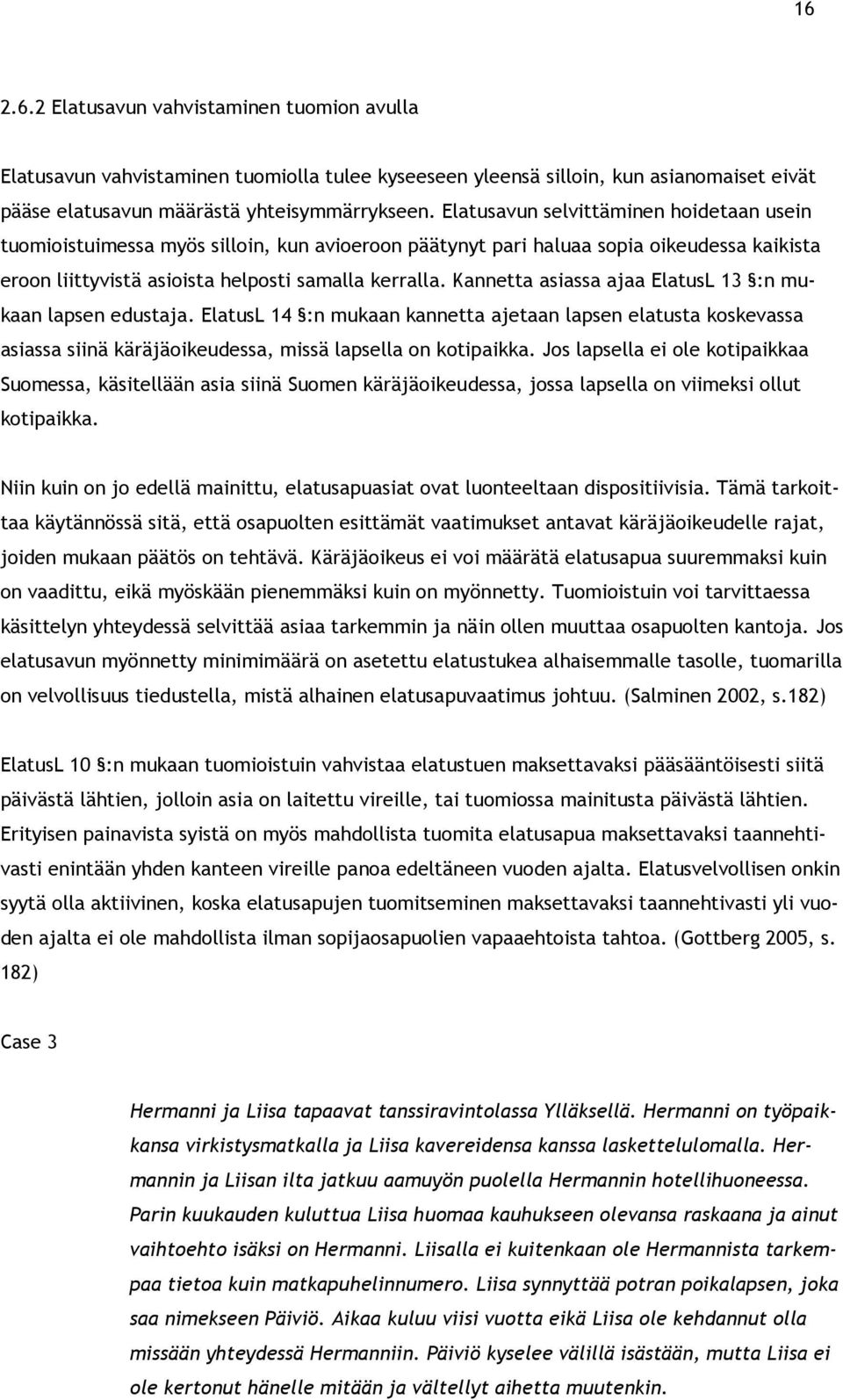 Kannetta asiassa ajaa ElatusL 13 :n mukaan lapsen edustaja. ElatusL 14 :n mukaan kannetta ajetaan lapsen elatusta koskevassa asiassa siinä käräjäoikeudessa, missä lapsella on kotipaikka.