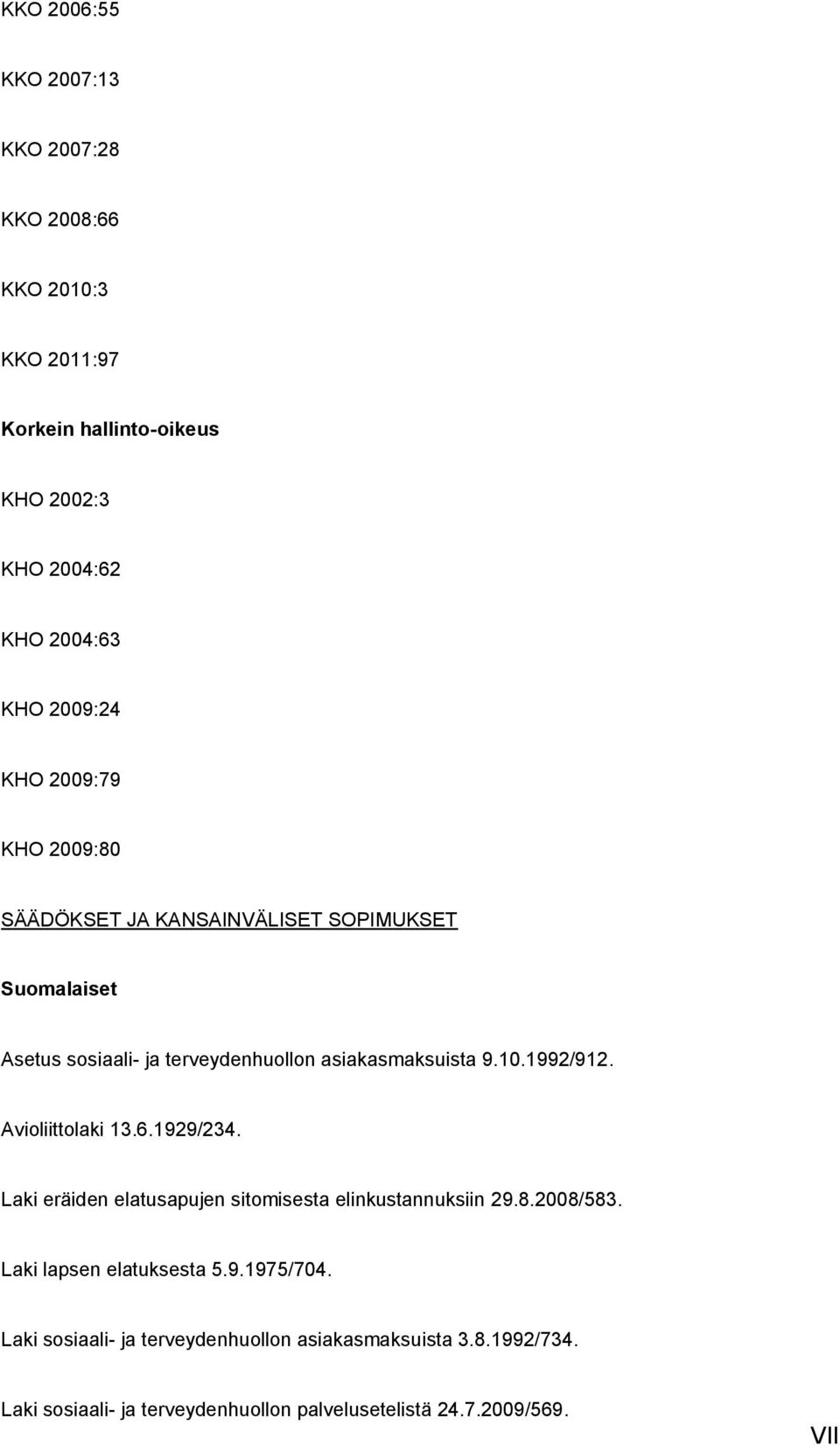 10.1992/912. Avioliittolaki 13.6.1929/234. Laki eräiden elatusapujen sitomisesta elinkustannuksiin 29.8.2008/583. Laki lapsen elatuksesta 5.