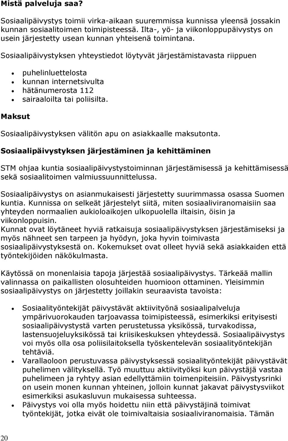 Sosiaalipäivystyksen yhteystiedot löytyvät järjestämistavasta riippuen puhelinluettelosta kunnan internetsivulta hätänumerosta 112 sairaaloilta tai poliisilta.