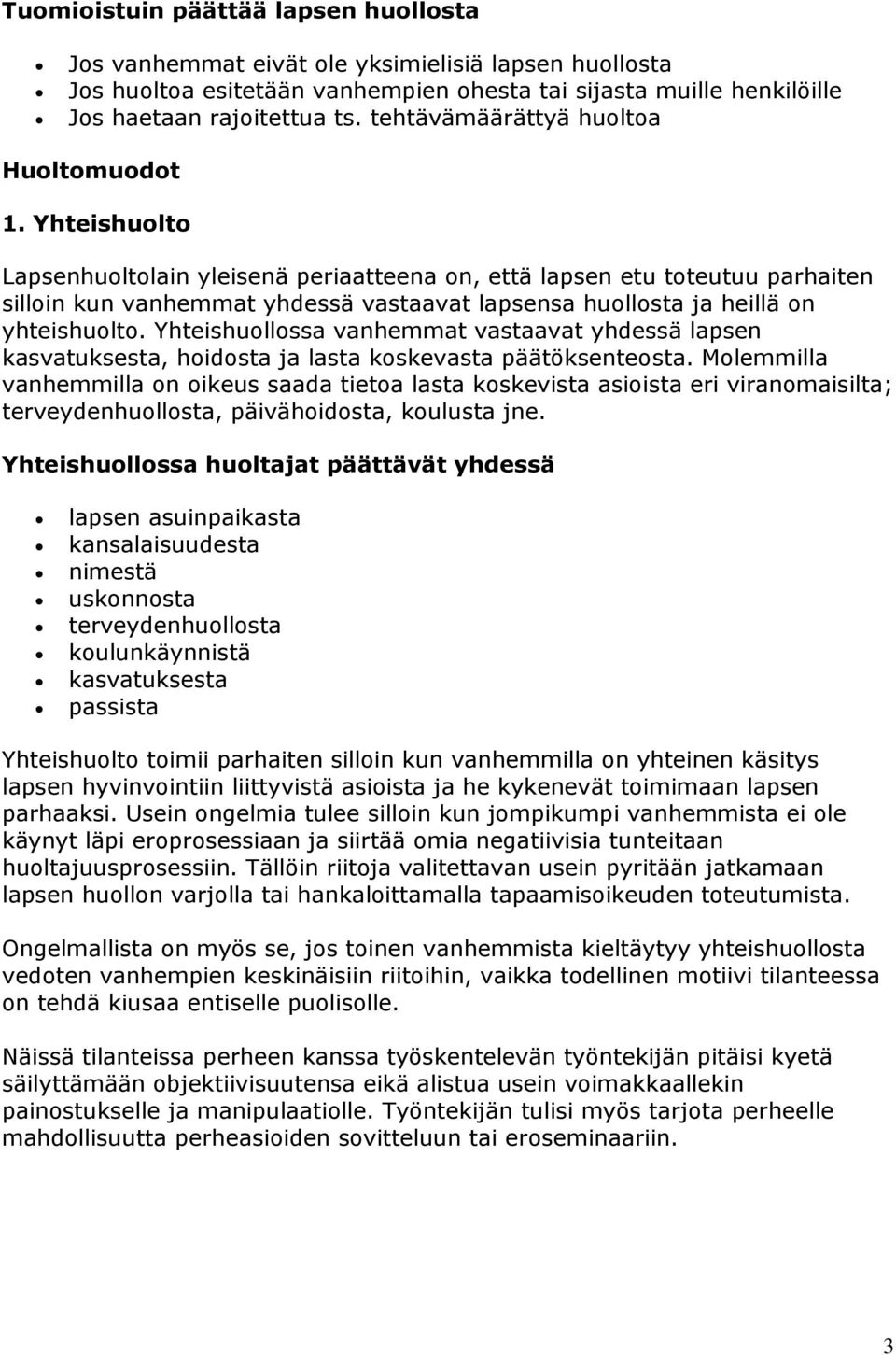 Yhteishuolto Lapsenhuoltolain yleisenä periaatteena on, että lapsen etu toteutuu parhaiten silloin kun vanhemmat yhdessä vastaavat lapsensa huollosta ja heillä on yhteishuolto.