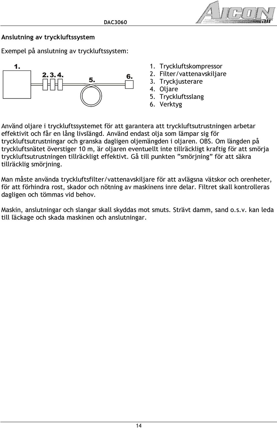 Använd endast olja som lämpar sig för tryckluftsutrustningar och granska dagligen oljemängden i oljaren. OBS.