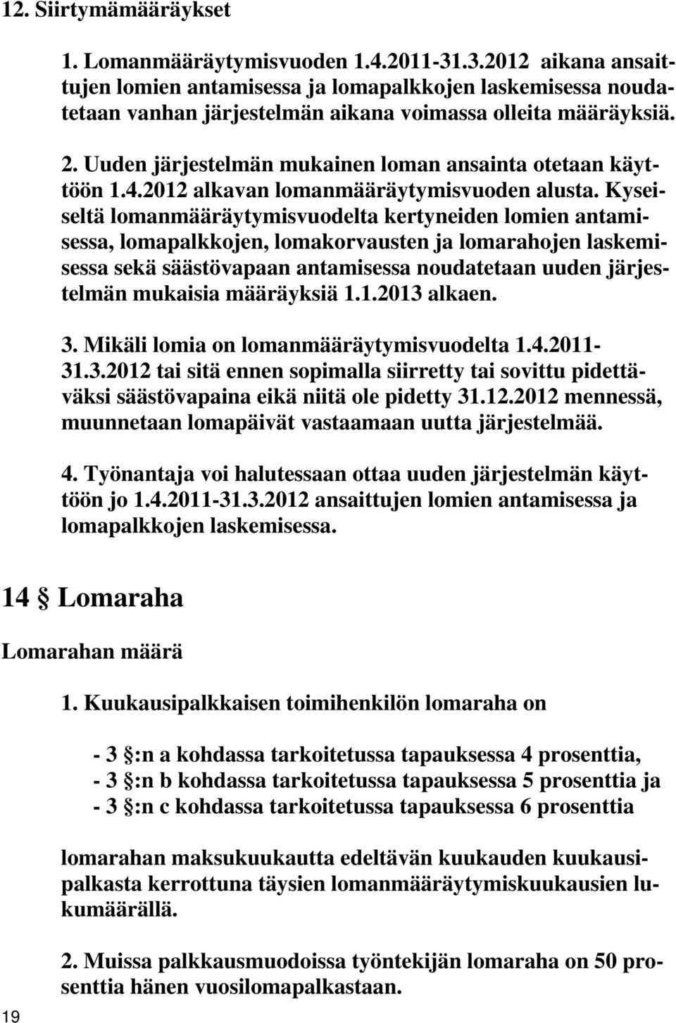 Kyseiseltä lomanmääräytymisvuodelta kertyneiden lomien antamisessa, lomapalkkojen, lomakorvausten ja lomarahojen laskemisessa sekä säästövapaan antamisessa noudatetaan uuden järjestelmän mukaisia