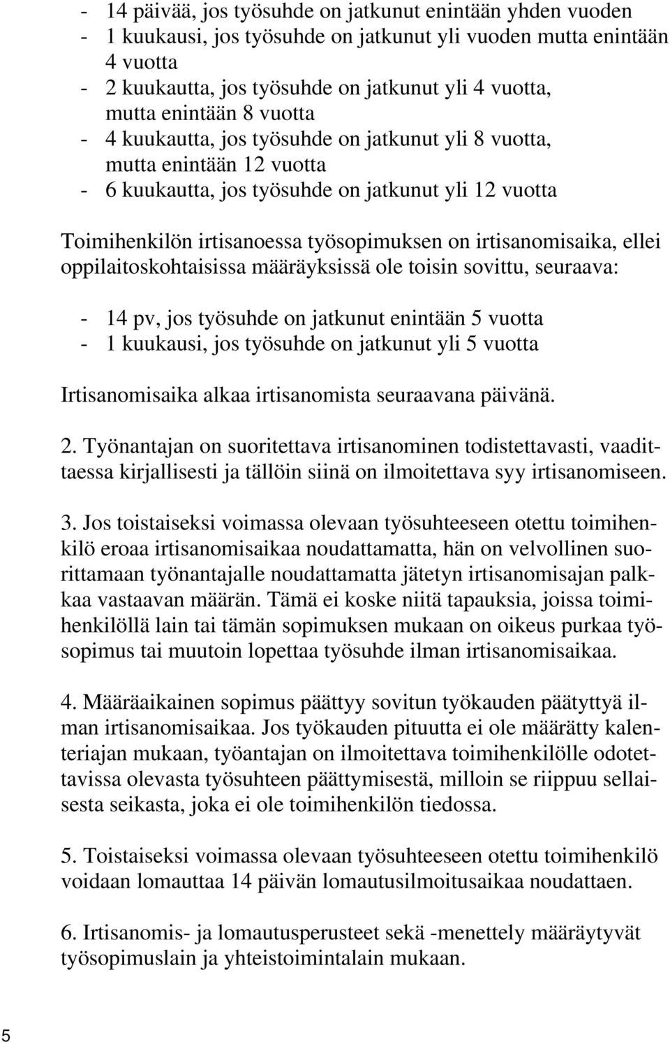 irtisanomisaika, ellei oppilaitoskohtaisissa määräyksissä ole toisin sovittu, seuraava: - 14 pv, jos työsuhde on jatkunut enintään 5 vuotta - 1 kuukausi, jos työsuhde on jatkunut yli 5 vuotta