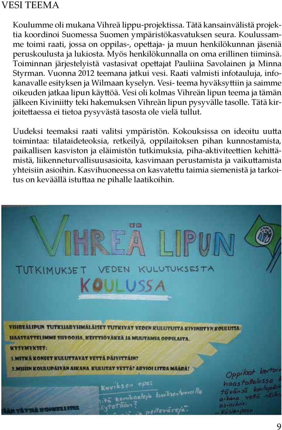 Toiminnan järjestelyistä vastasivat opettajat Pauliina Savolainen ja Minna Styrman. Vuonna 2012 teemana jatkui vesi. Raati valmisti infotauluja, infokanavalle esityksen ja Wilmaan kyselyn.