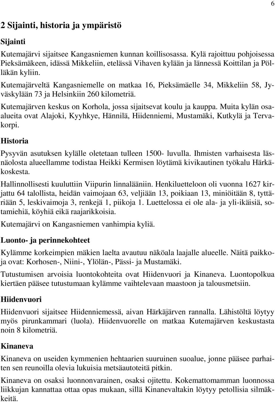 Kutemajärveltä Kangasniemelle on matkaa 16, Pieksämäelle 34, Mikkeliin 58, Jyväskylään 73 ja Helsinkiin 260 kilometriä. Kutemajärven keskus on Korhola, jossa sijaitsevat koulu ja kauppa.