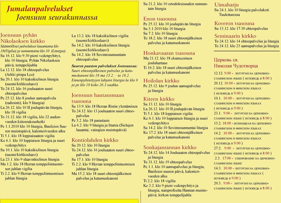 12. klo 16 jouluaaton suuri ehtoopalvelus Pe 25.12. klo 8 joulun aamupalvelu (radiointi), klo 9 liturgia) La 26.12. klo 10 II joulupäivän liturgia, klo 18 vigilia To 31.12. klo 18 vigilia, klo 22 uudenvuoden kiitosrukoushetki Pe 1.