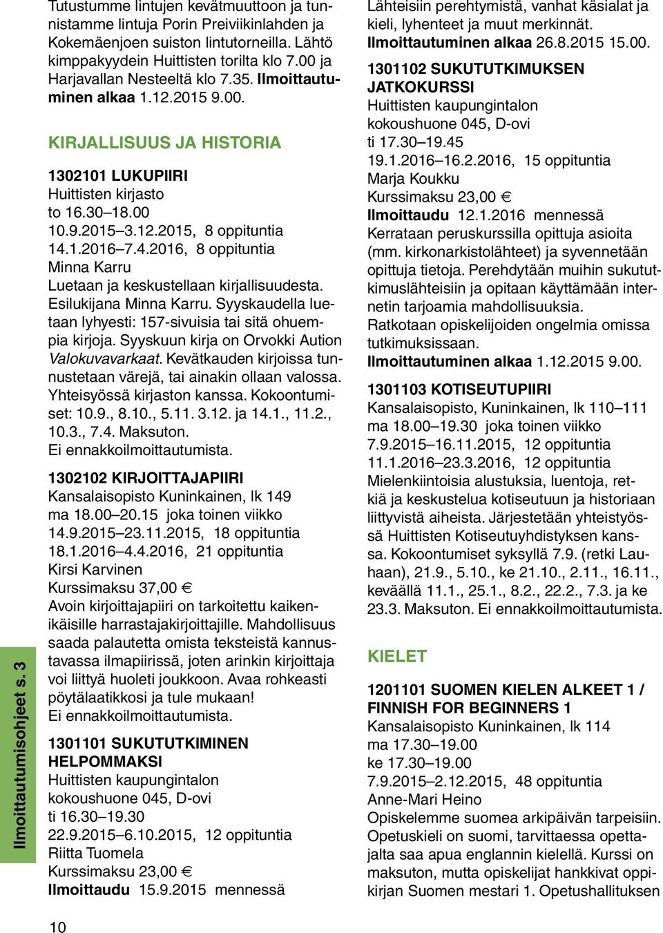 4.2016, 8 oppituntia Minna Karru Luetaan ja keskustellaan kirjallisuudesta. Esilukijana Minna Karru. Syyskaudella luetaan lyhyesti: 157-sivuisia tai sitä ohuempia kirjoja.