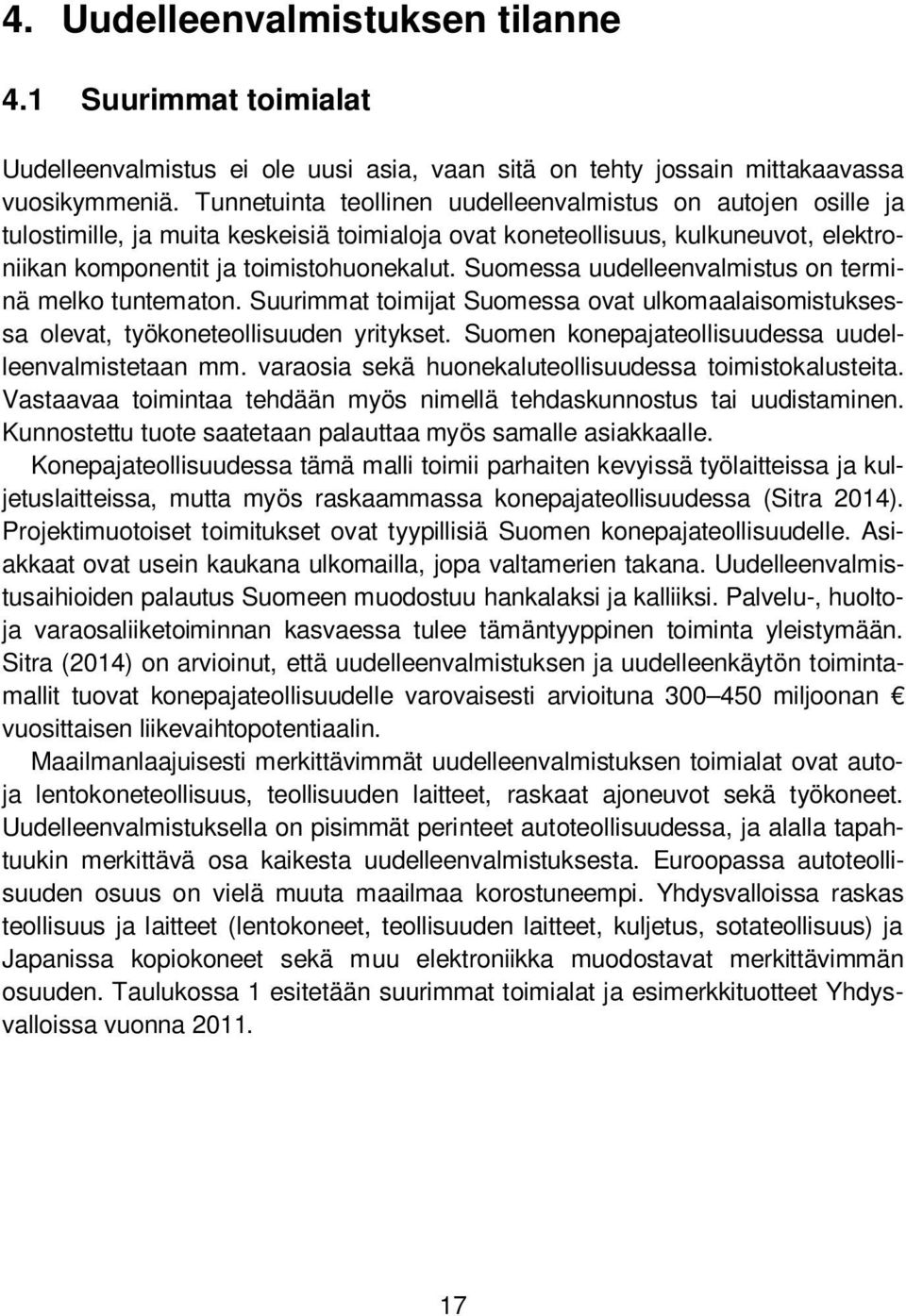 Suomessa uudelleenvalmistus on terminä melko tuntematon. Suurimmat toimijat Suomessa ovat ulkomaalaisomistuksessa olevat, työkoneteollisuuden yritykset.