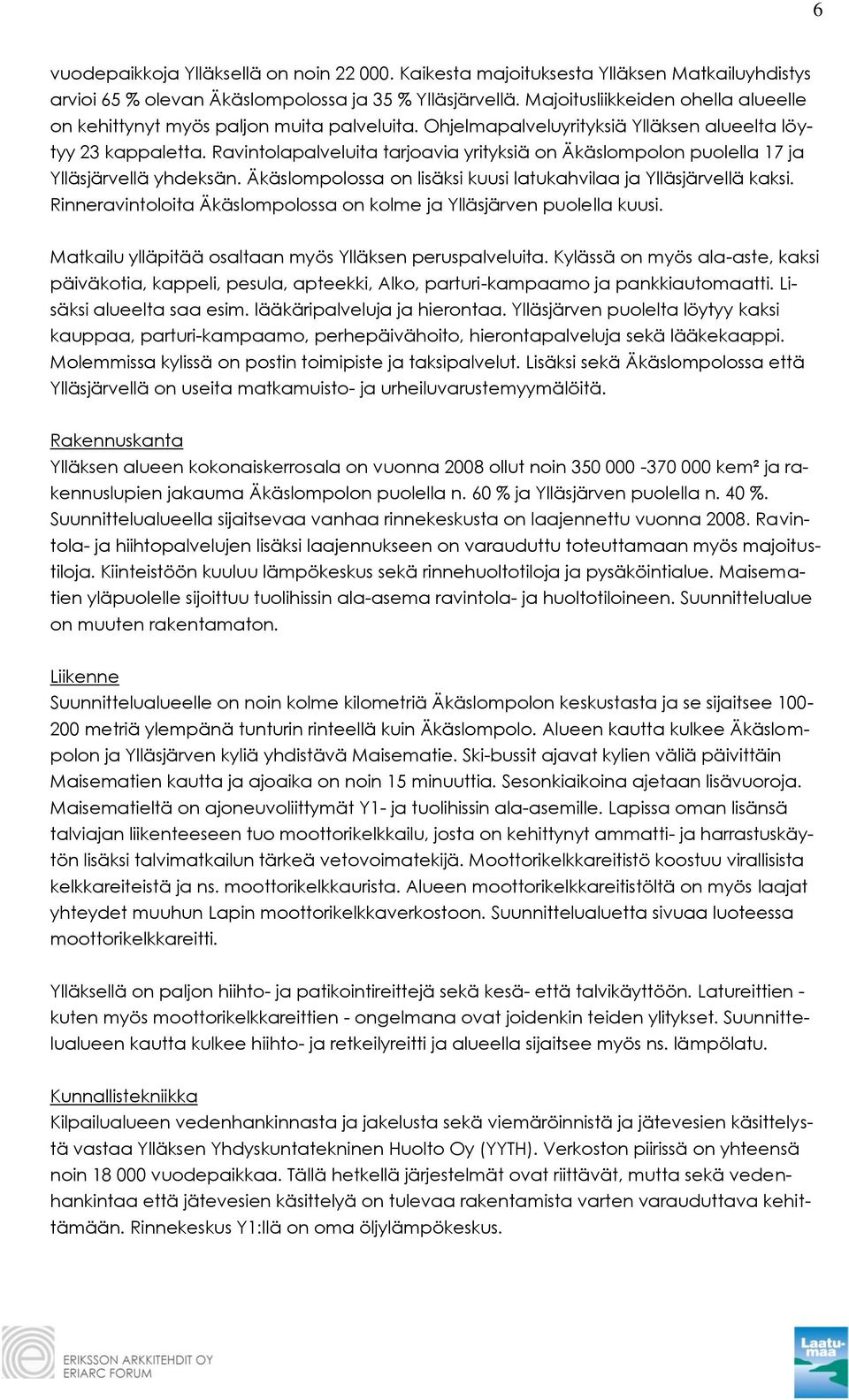 Ravintolapalveluita tarjoavia yrityksiä on Äkäslompolon puolella 17 ja Ylläsjärvellä yhdeksän. Äkäslompolossa on lisäksi kuusi latukahvilaa ja Ylläsjärvellä kaksi.