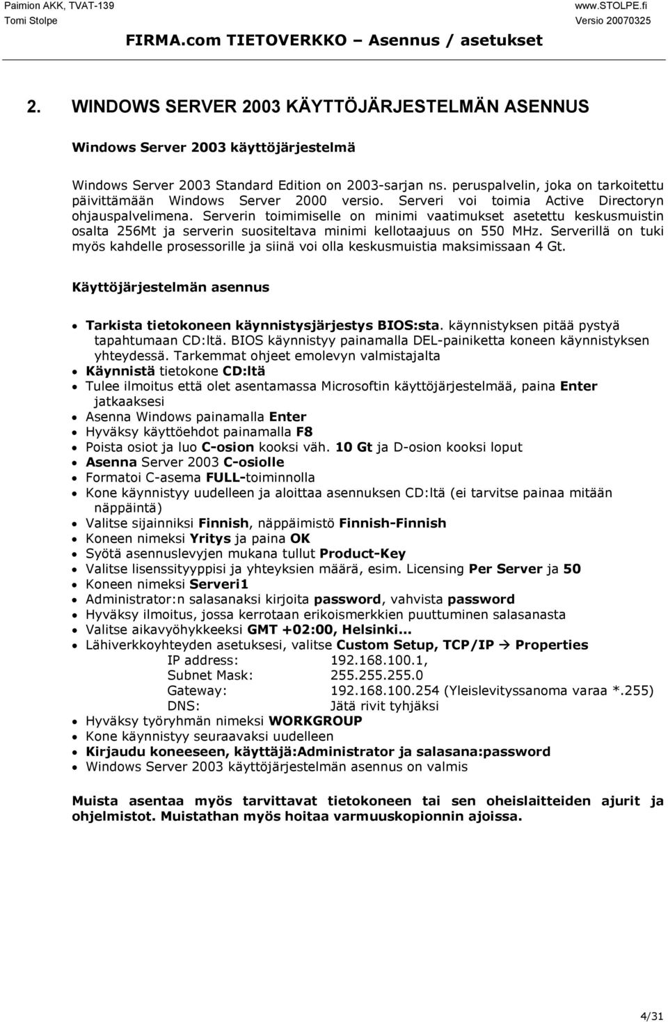 Serverin toimimiselle on minimi vaatimukset asetettu keskusmuistin osalta 256Mt ja serverin suositeltava minimi kellotaajuus on 550 MHz.