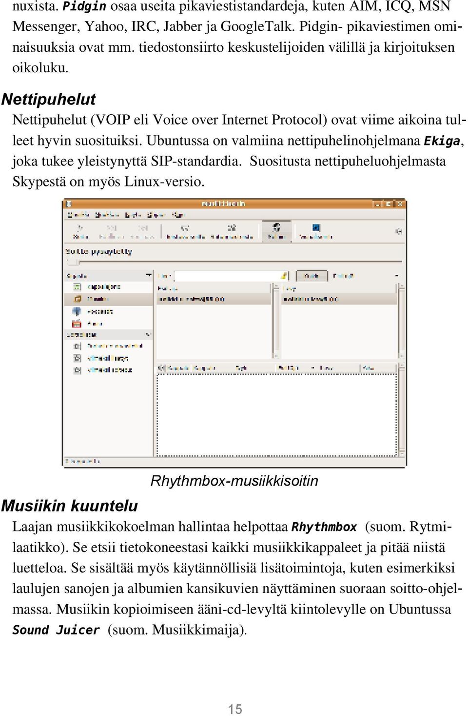 Ubuntussa on valmiina nettipuhelinohjelmana Ekiga, joka tukee yleistynyttä SIP standardia. Suositusta nettipuheluohjelmasta Skypestä on myös Linux versio.