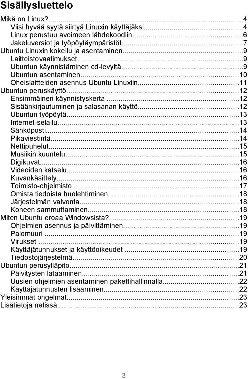 ..12 Ensimmäinen käynnistyskerta...12 Sisäänkirjautuminen ja salasanan käyttö...12 Ubuntun työpöytä...13 Internet-selailu...13 Sähköposti...14 Pikaviestintä...14 Nettipuhelut...15 Musiikin kuuntelu.