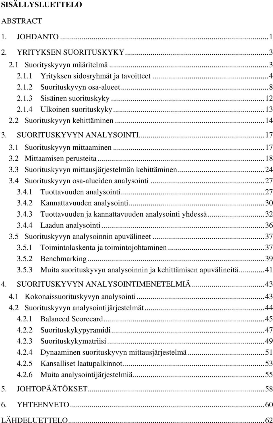 3 Suorituskyvyn mittausjärjestelmän kehittäminen...24 3.4 Suorituskyvyn osa-alueiden analysointi...27 3.4.1 Tuottavuuden analysointi...27 3.4.2 Kannattavuuden analysointi...30 3.4.3 Tuottavuuden ja kannattavuuden analysointi yhdessä.