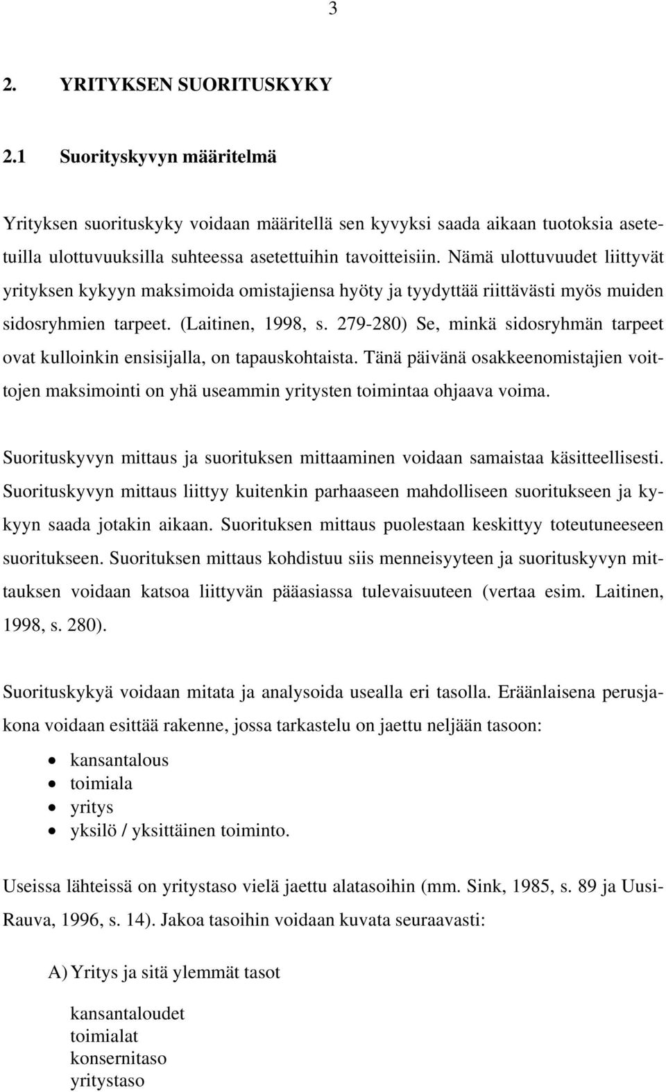 279-280) Se, minkä sidosryhmän tarpeet ovat kulloinkin ensisijalla, on tapauskohtaista. Tänä päivänä osakkeenomistajien voittojen maksimointi on yhä useammin yritysten toimintaa ohjaava voima.