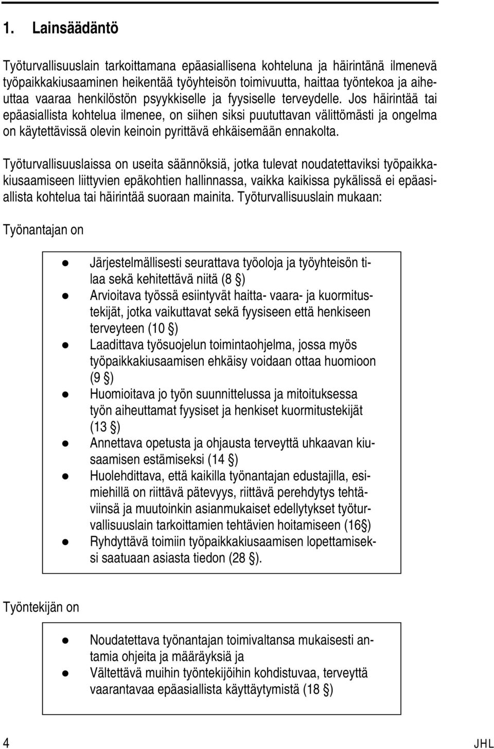Jos häirintää tai epäasiallista kohtelua ilmenee, on siihen siksi puututtavan välittömästi ja ongelma on käytettävissä olevin keinoin pyrittävä ehkäisemään ennakolta.