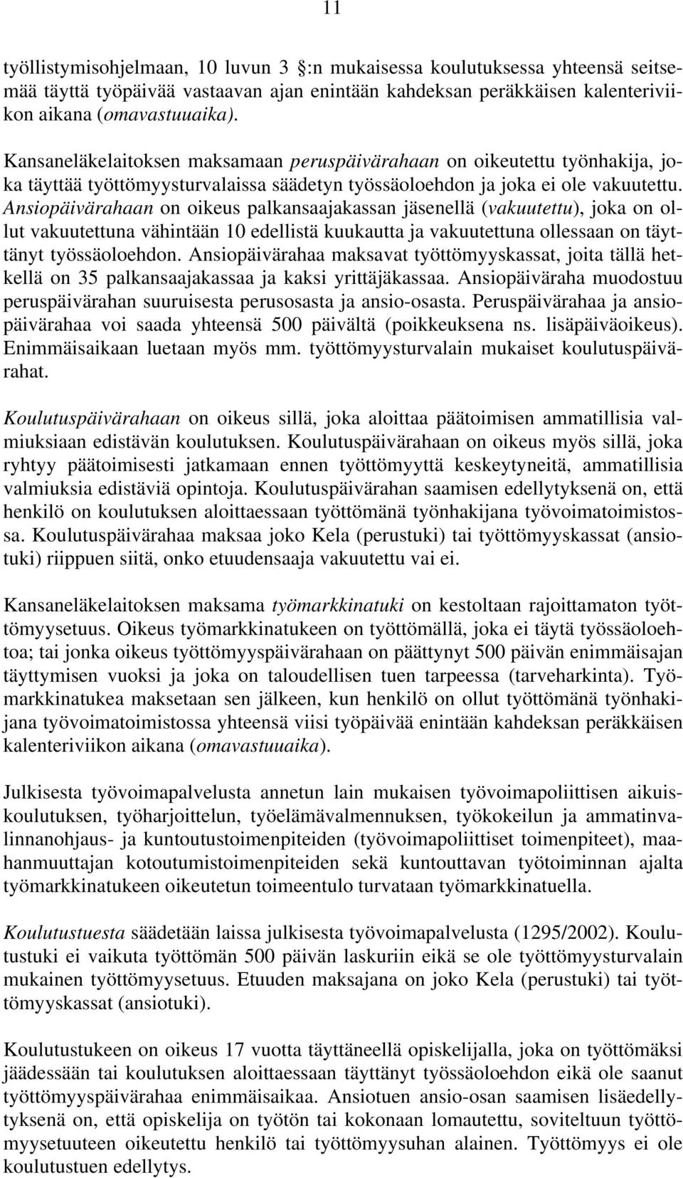 Ansiopäivärahaan on oikeus palkansaajakassan jäsenellä (vakuutettu), joka on ollut vakuutettuna vähintään 10 edellistä kuukautta ja vakuutettuna ollessaan on täyttänyt työssäoloehdon.